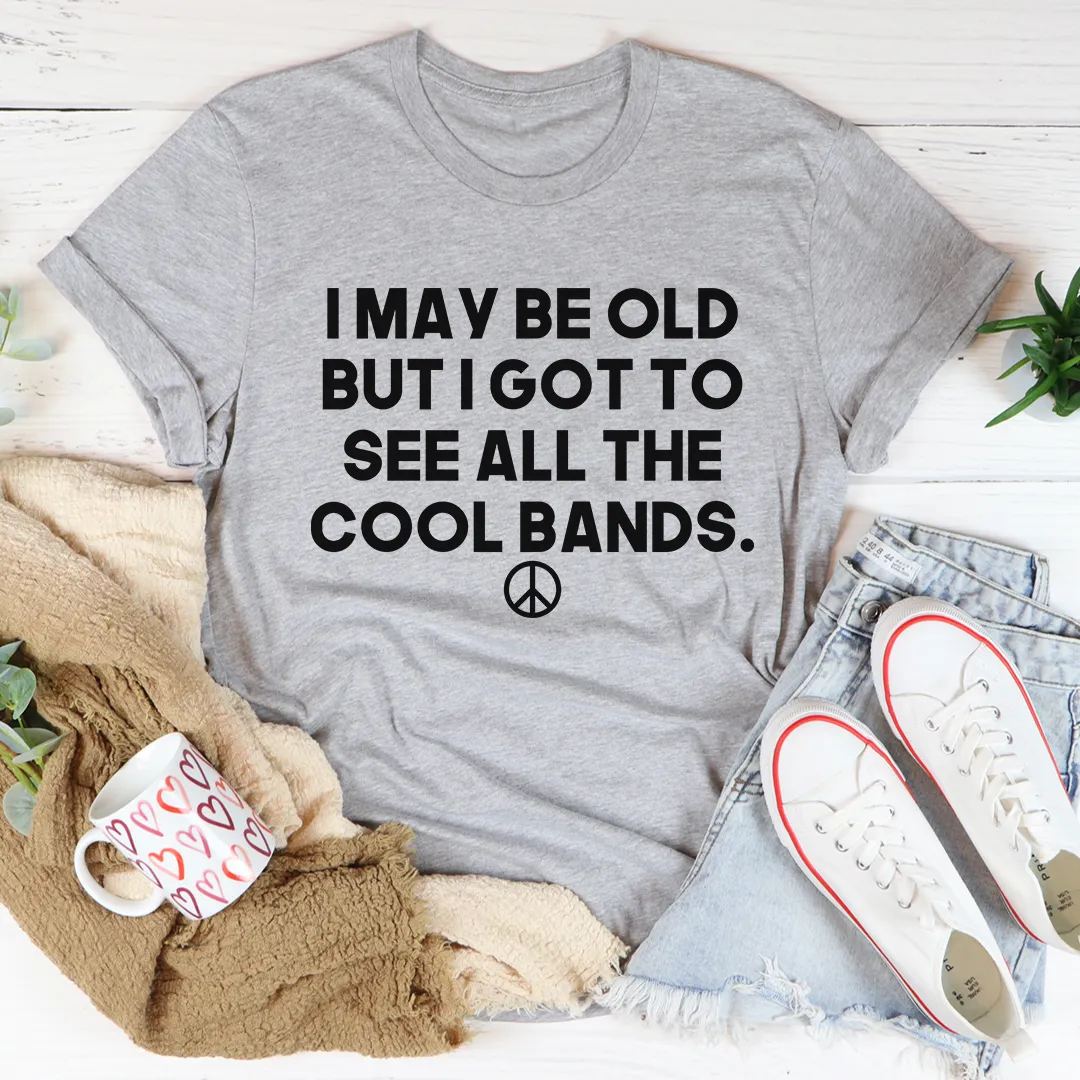 Graphic T-Shirts I May Be Old But I Got To See All The Cool Bands Tee