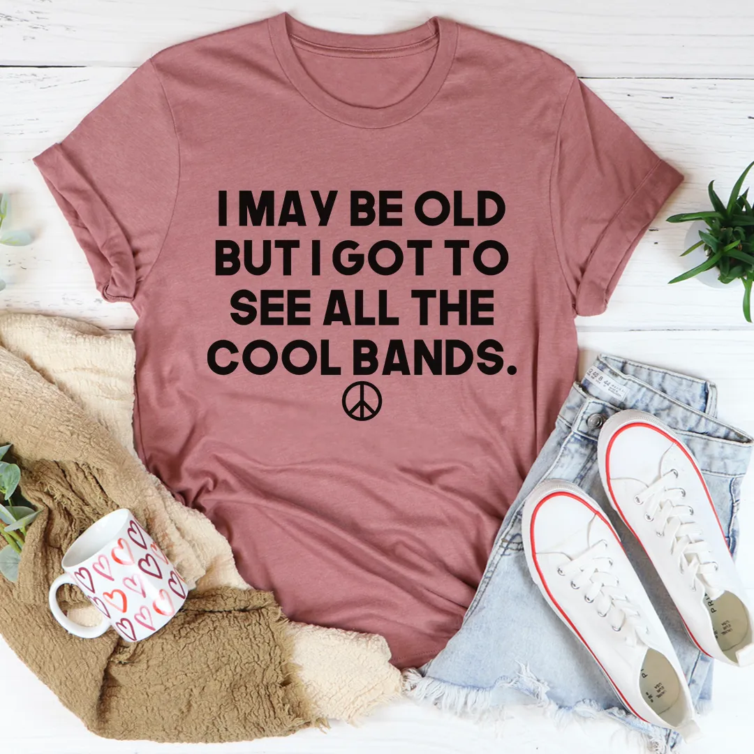 Graphic T-Shirts I May Be Old But I Got To See All The Cool Bands Tee