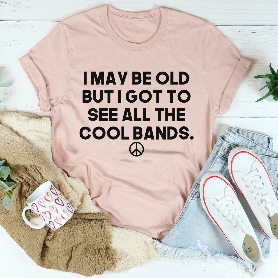 Graphic T-Shirts I May Be Old But I Got To See All The Cool Bands Tee