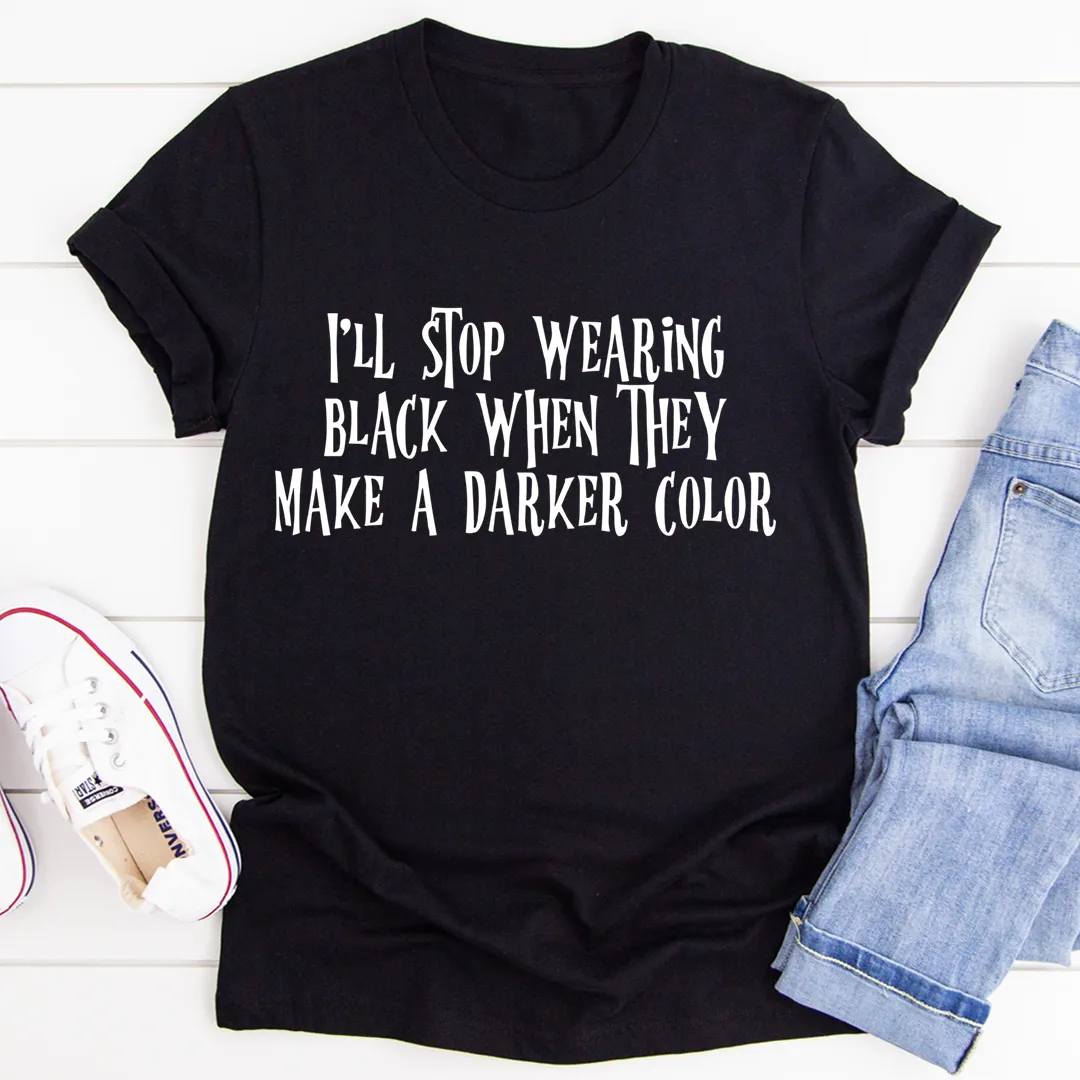 Graphic T-Shirts I'll Stop Wearing Black When They Make A Darker Color Tee