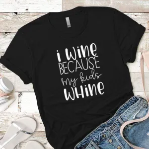 I Wine Because My Kids Whine Premium Tees